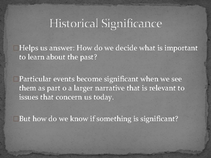 Historical Significance �Helps us answer: How do we decide what is important to learn