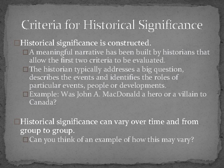 Criteria for Historical Significance �Historical significance is constructed. � A meaningful narrative has been