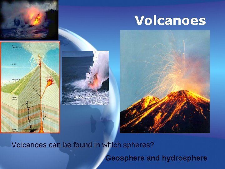 Volcanoes can be found in which spheres? Geosphere and hydrosphere 