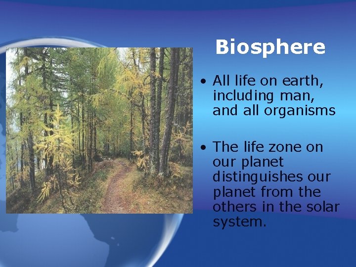 Biosphere • All life on earth, including man, and all organisms • The life