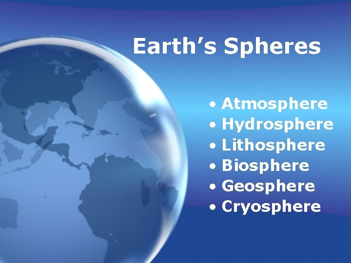 Earth’s Spheres • Atmosphere • Hydrosphere • Lithosphere • Biosphere • Geosphere • Cryosphere