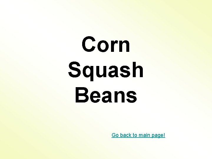 Corn Squash Beans Go back to main page! 