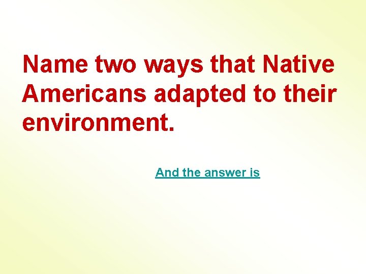 Name two ways that Native Americans adapted to their environment. And the answer is