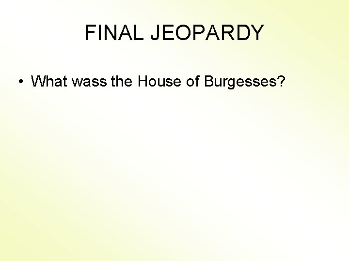 FINAL JEOPARDY • What wass the House of Burgesses? 