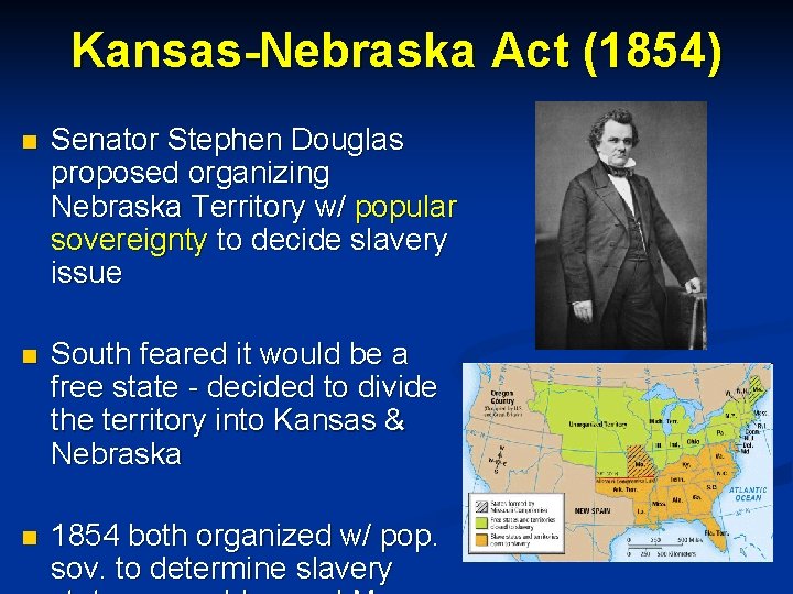 Kansas-Nebraska Act (1854) n Senator Stephen Douglas proposed organizing Nebraska Territory w/ popular sovereignty