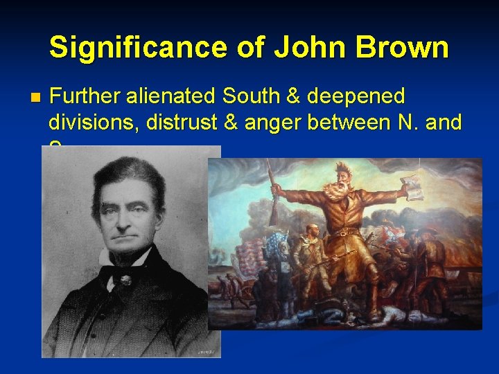 Significance of John Brown n Further alienated South & deepened divisions, distrust & anger