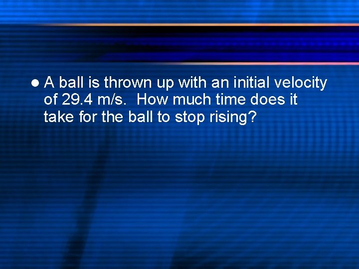 l. A ball is thrown up with an initial velocity of 29. 4 m/s.