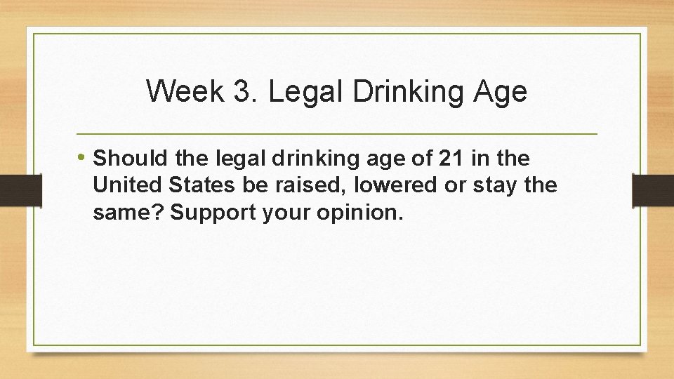 Week 3. Legal Drinking Age • Should the legal drinking age of 21 in