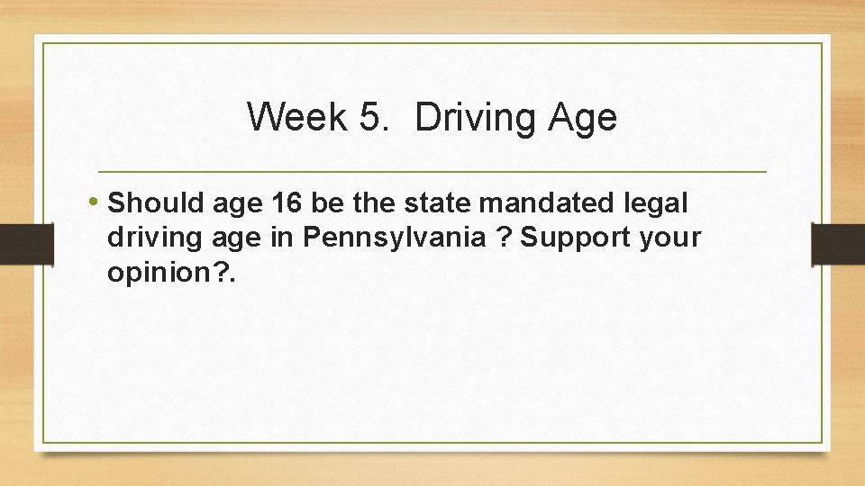 Week 5. Driving Age • Should age 16 be the state mandated legal driving