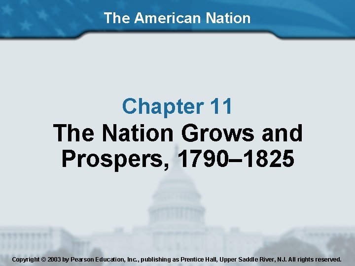 The American Nation Chapter 11 The Nation Grows and Prospers, 1790– 1825 Copyright ©
