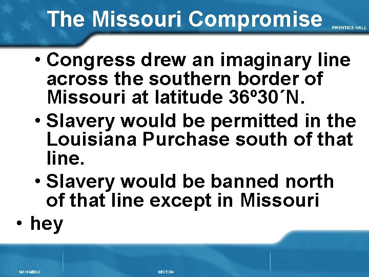 The Missouri Compromise • Congress drew an imaginary line across the southern border of