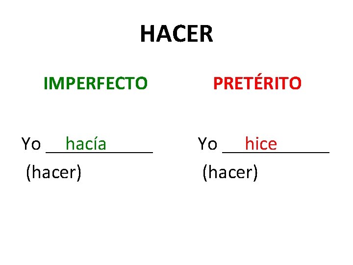 HACER IMPERFECTO Yo ______ hacía (hacer) PRETÉRITO Yo ______ hice (hacer) 