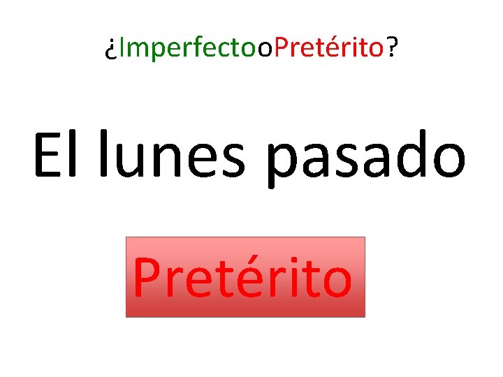 ¿Imperfectoo. Pretérito? El lunes pasado Pretérito 