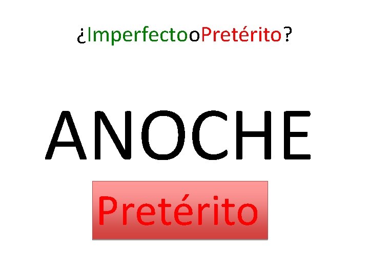 ¿Imperfectoo. Pretérito? ANOCHE Pretérito 