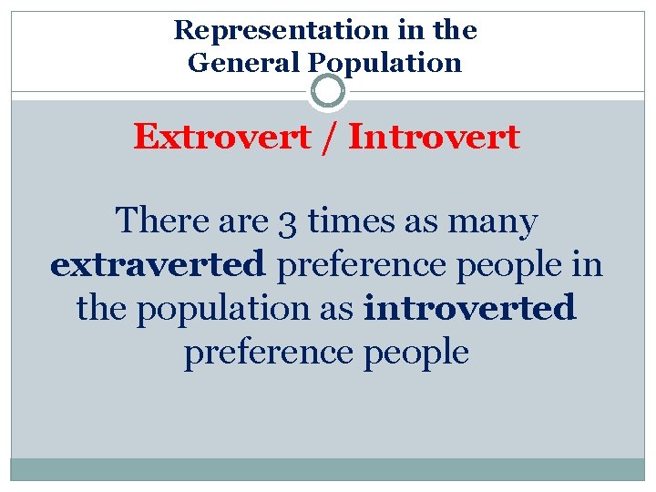 Representation in the General Population Extrovert / Introvert There are 3 times as many