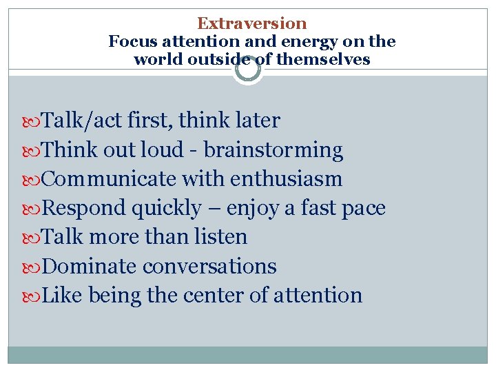 Extraversion Focus attention and energy on the world outside of themselves Talk/act first, think