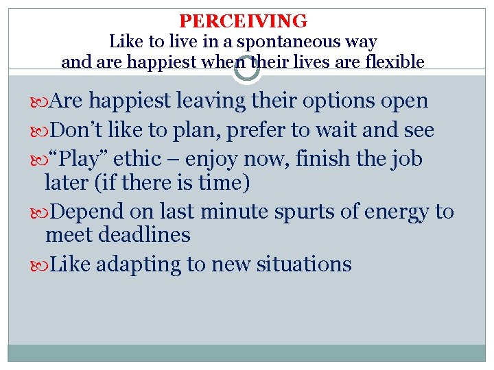PERCEIVING Like to live in a spontaneous way and are happiest when their lives