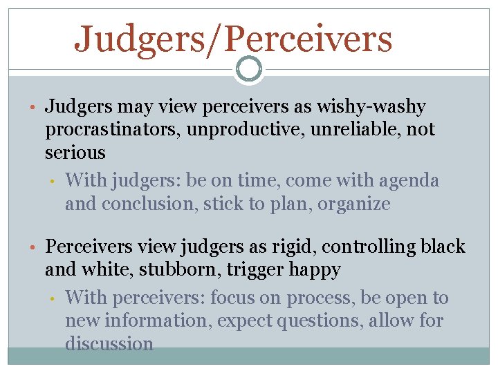 Judgers/Perceivers • Judgers may view perceivers as wishy-washy procrastinators, unproductive, unreliable, not serious •