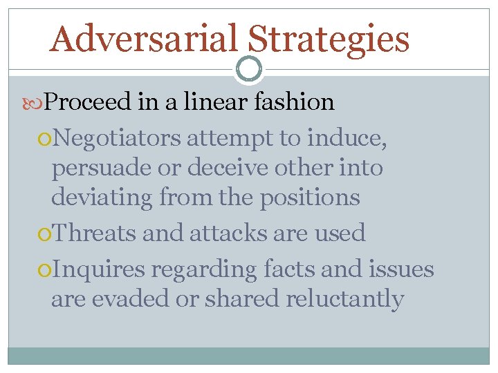 Adversarial Strategies Proceed in a linear fashion Negotiators attempt to induce, persuade or deceive