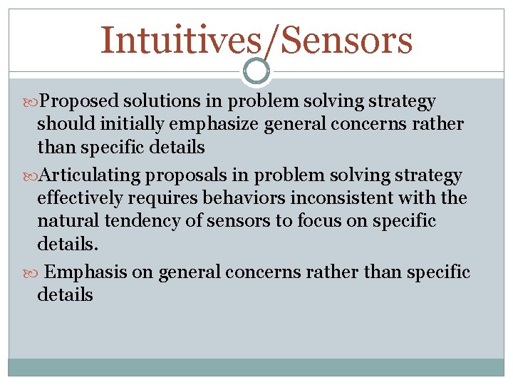 Intuitives/Sensors Proposed solutions in problem solving strategy should initially emphasize general concerns rather than