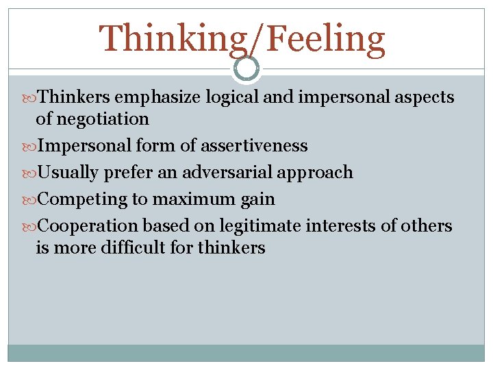 Thinking/Feeling Thinkers emphasize logical and impersonal aspects of negotiation Impersonal form of assertiveness Usually