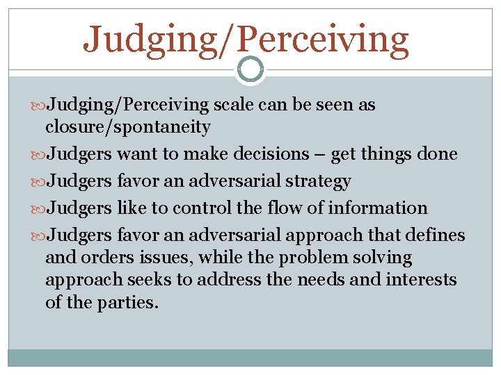 Judging/Perceiving scale can be seen as closure/spontaneity Judgers want to make decisions – get