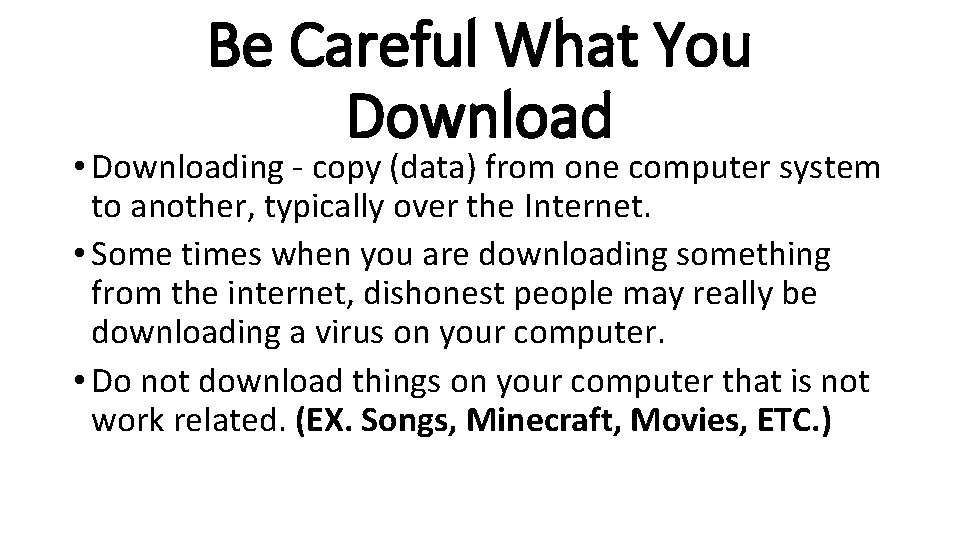 Be Careful What You Download • Downloading - copy (data) from one computer system