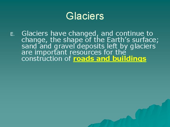 Glaciers E. Glaciers have changed, and continue to change, the shape of the Earth’s