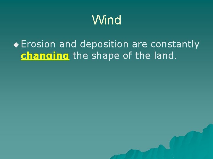 Wind u Erosion and deposition are constantly changing the shape of the land. 