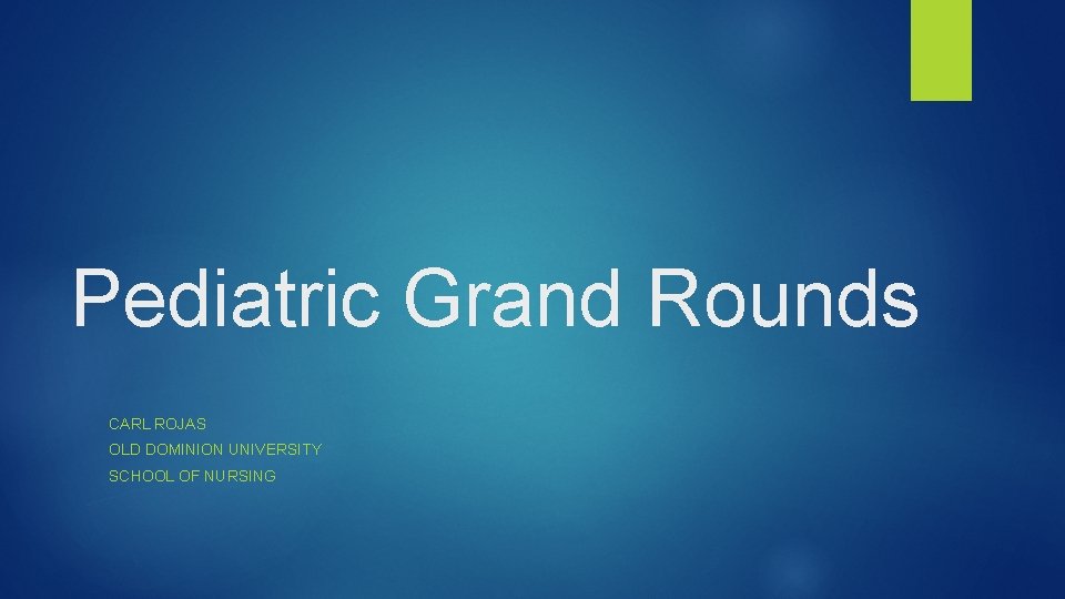 Pediatric Grand Rounds CARL ROJAS OLD DOMINION UNIVERSITY SCHOOL OF NURSING 