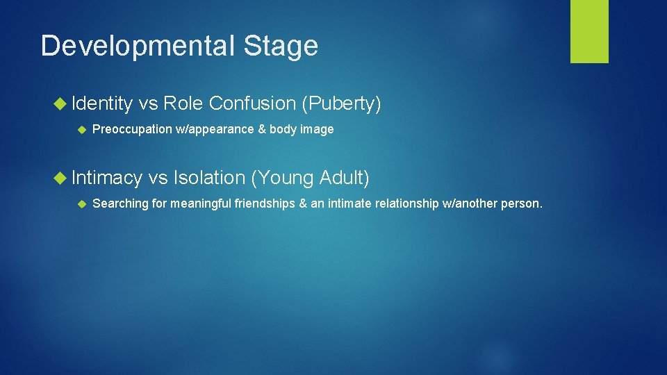 Developmental Stage Identity vs Role Confusion (Puberty) Preoccupation w/appearance & body image Intimacy vs