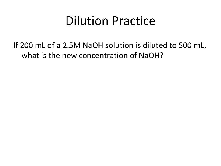 Dilution Practice If 200 m. L of a 2. 5 M Na. OH solution