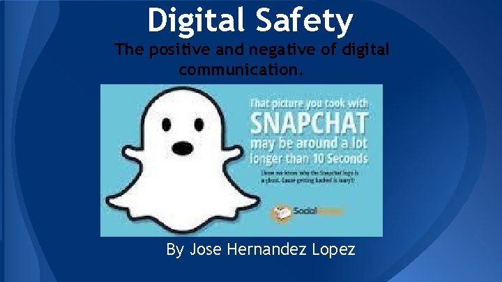 Digital Safety The positive and negative of digital communication. By Jose Hernandez Lopez 
