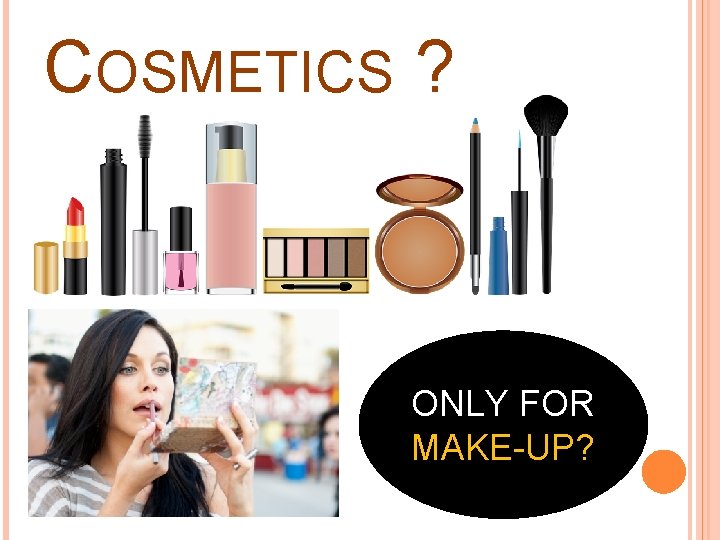 COSMETICS ? ONLY FOR MAKE-UP? 