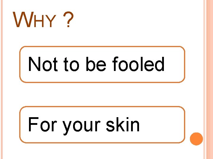 WHY ? Not to be fooled For your skin 