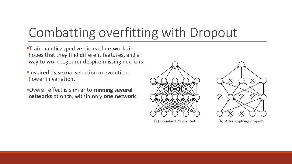 Combatting overfitting with Dropout §Train handicapped versions of networks in hopes that they find