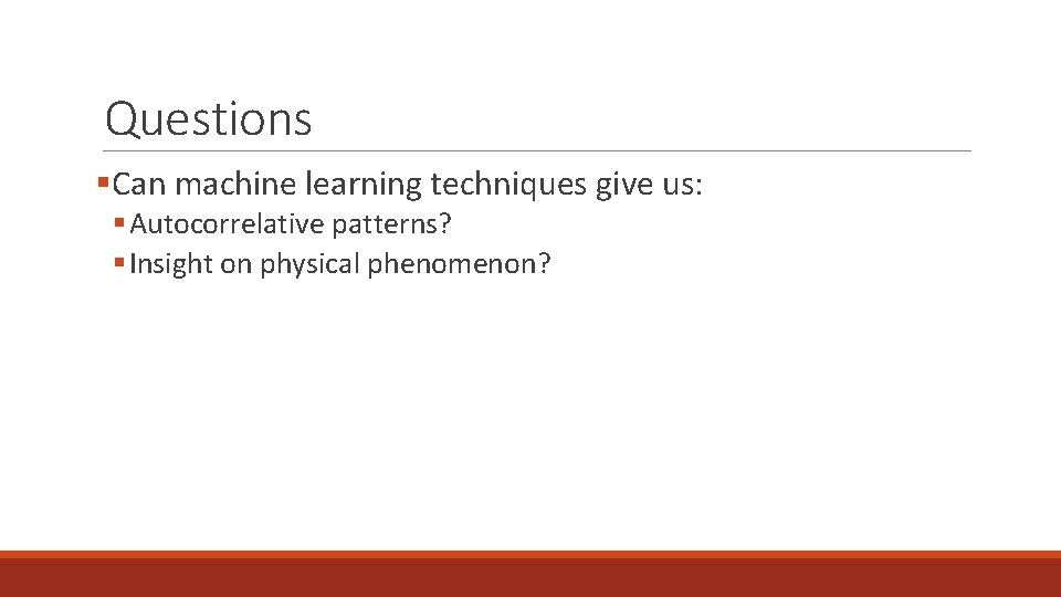 Questions §Can machine learning techniques give us: § Autocorrelative patterns? § Insight on physical