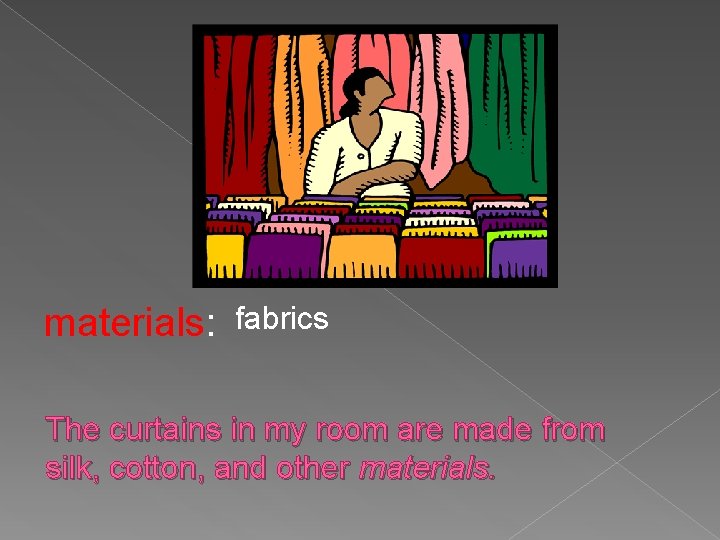 materials: fabrics The curtains in my room are made from silk, cotton, and other