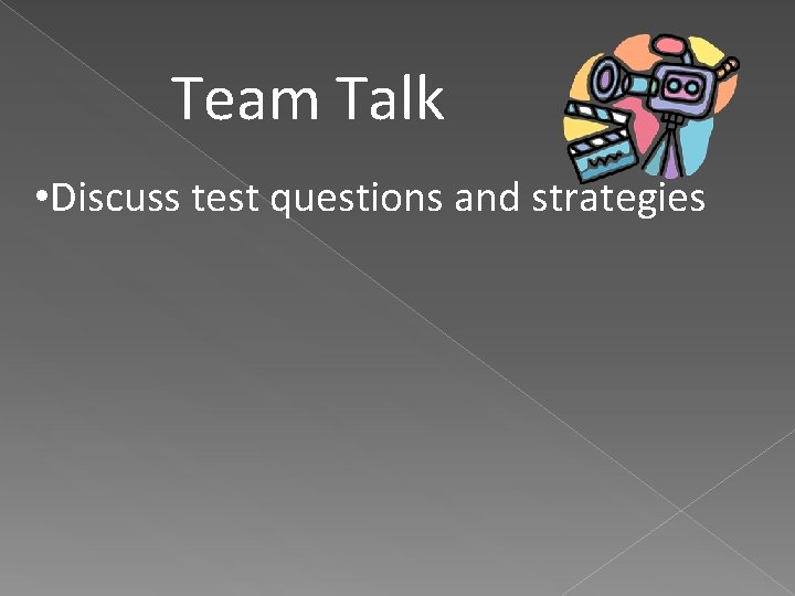 Team Talk • Discuss test questions and strategies 