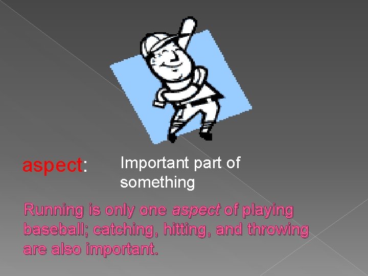 aspect: Important part of something Running is only one aspect of playing baseball; catching,