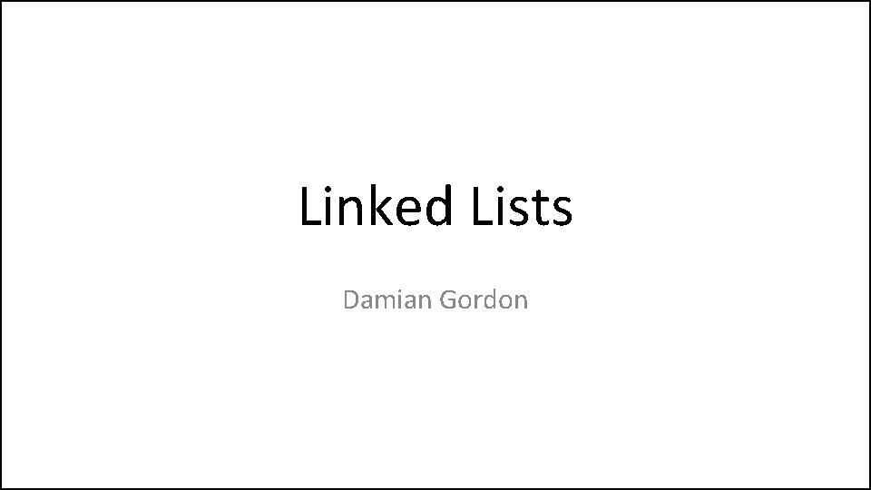 Linked Lists Damian Gordon 