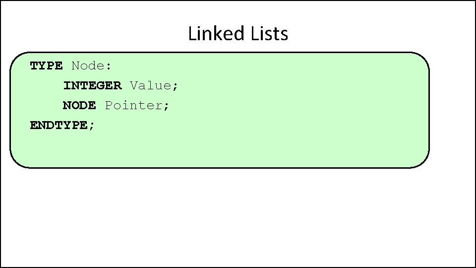 Linked Lists TYPE Node: INTEGER Value; NODE Pointer; ENDTYPE; 