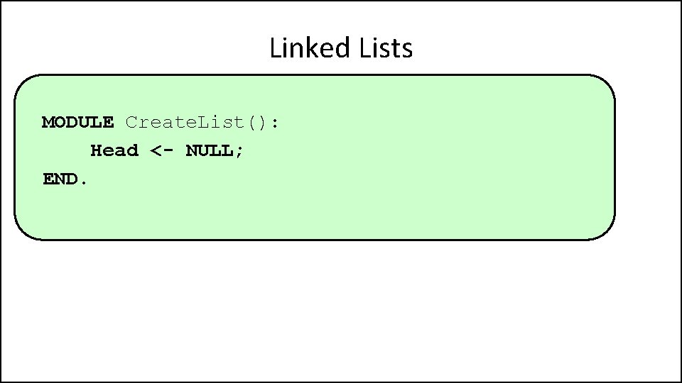 Linked Lists MODULE Create. List(): Head <- NULL; END. 