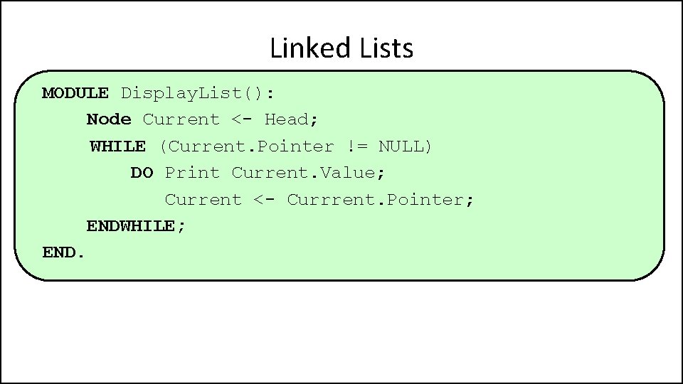Linked Lists MODULE Display. List(): Node Current <- Head; WHILE (Current. Pointer != NULL)