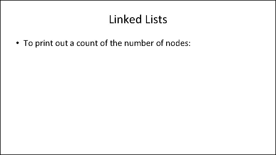 Linked Lists • To print out a count of the number of nodes: 