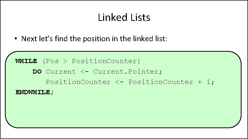 Linked Lists • Next let’s find the position in the linked list: WHILE (Pos