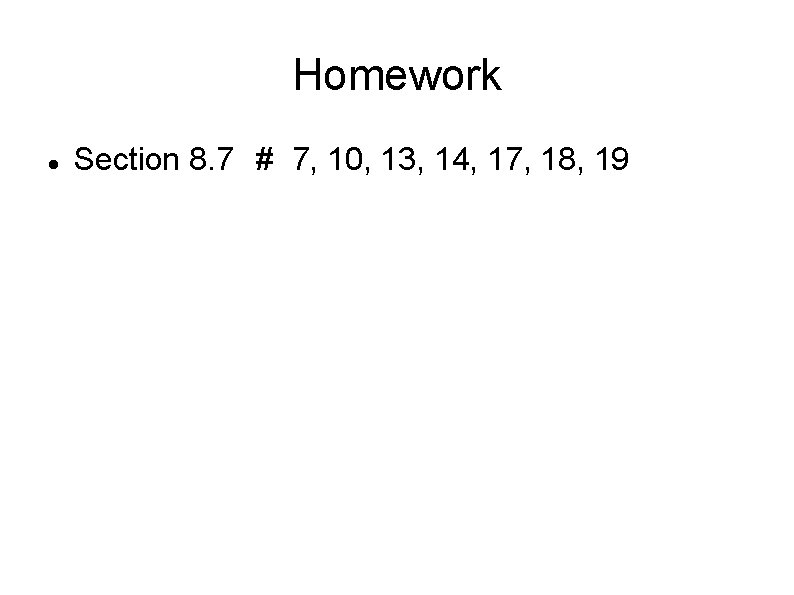 Homework Section 8. 7 # 7, 10, 13, 14, 17, 18, 19 