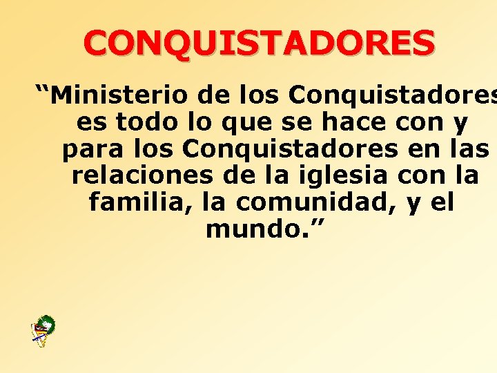 CONQUISTADORES “Ministerio de los Conquistadores es todo lo que se hace con y para