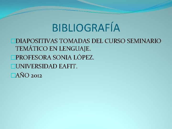 BIBLIOGRAFÍA �DIAPOSITIVAS TOMADAS DEL CURSO SEMINARIO TEMÁTICO EN LENGUAJE. �PROFESORA SONIA LÓPEZ. �UNIVERSIDAD EAFIT.