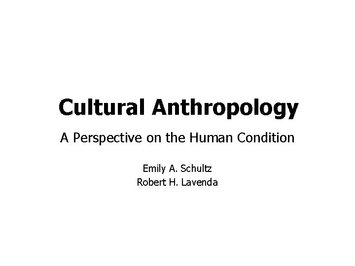 Cultural Anthropology A Perspective on the Human Condition Emily A. Schultz Robert H. Lavenda